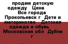 продам детскую одежду › Цена ­ 250 - Все города, Прокопьевск г. Дети и материнство » Детская одежда и обувь   . Московская обл.,Дубна г.